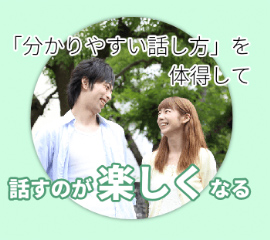 日本話し方センターで教えている話し方教室では「分かりやすい話し方」を体得することができます。仕事でもプライベートでも必ず必要になる「相手を説得する技術」もしっかり身につき、初対面の人でも家族にでも「話をわかりやすくする」ことで相手に嫌な思いをさせることもありません。